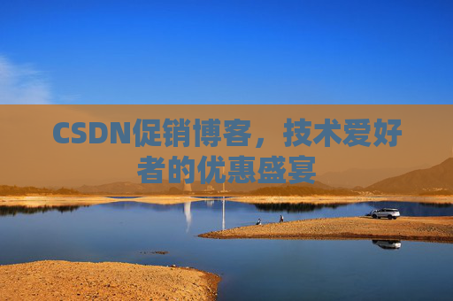 CSDN促销博客，技术爱好者的优惠盛宴